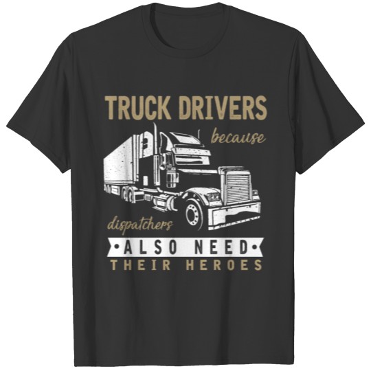 Truck Driver because dispatchers need hereos T-shirt