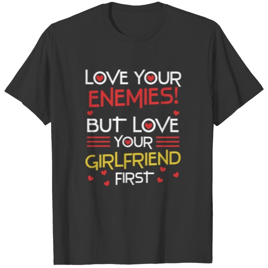 Love your enemies, but love your girlfriend first T-shirt