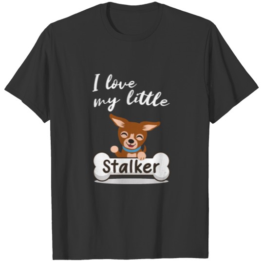 I love my little Stalker funny Chihuahua T Shirts