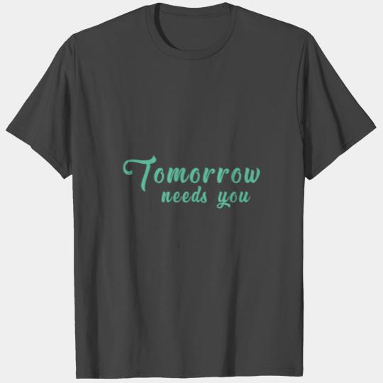 tomorrow needs you T Shirts