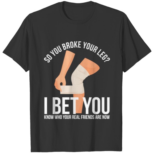 Meme Broken Leg Design Quote Real Friends Broke Le T Shirts