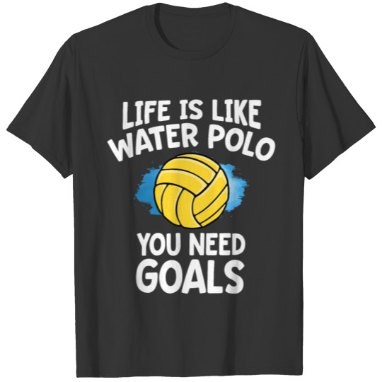 Life Is Like Water Polo You Need Goals Funny Swim T-shirt