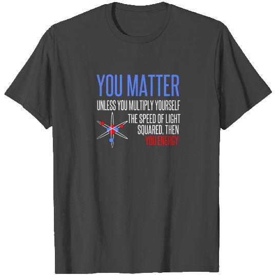 You Matter You Energy Quote Science Nerd T Shirts