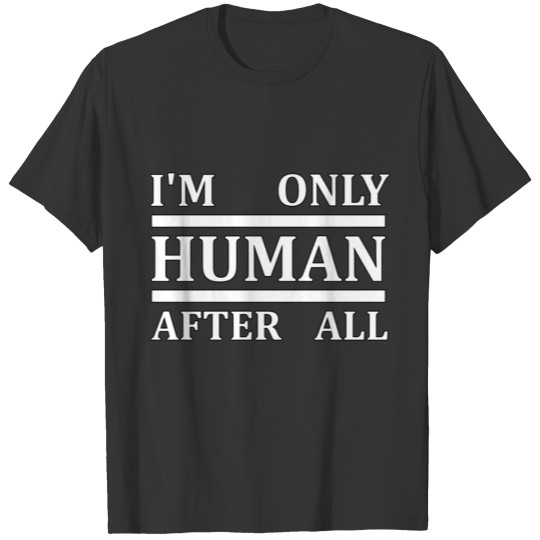 I'M ONLY HUMAN AFTER ALL T-shirt