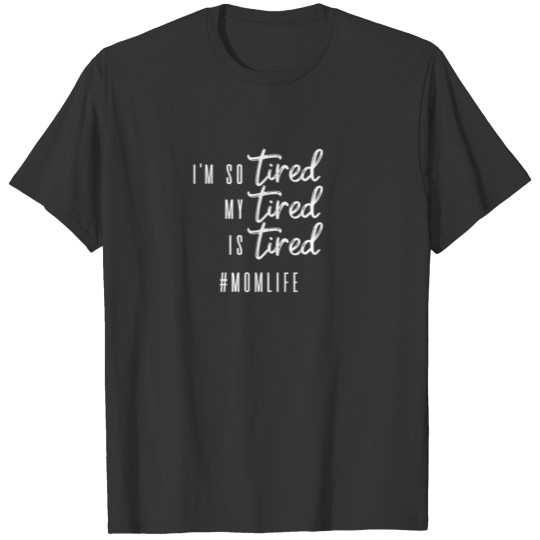 New Mom I'm So Tired My Tired is Tired Mom Life T Shirts