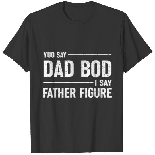 You Say Dad Bod I Say Father Figure Funny Workout T Shirts