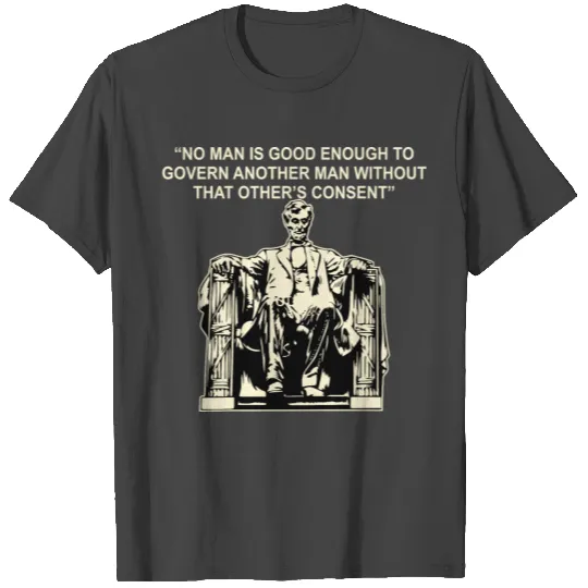 Abraham Lincoln “No Man Is Good Enough To Govern T Shirts