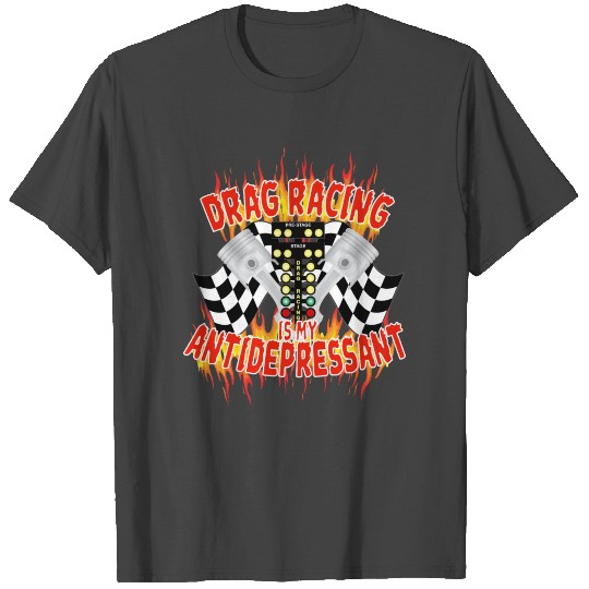 Drag Racing Is My Antidepressant T Shirts