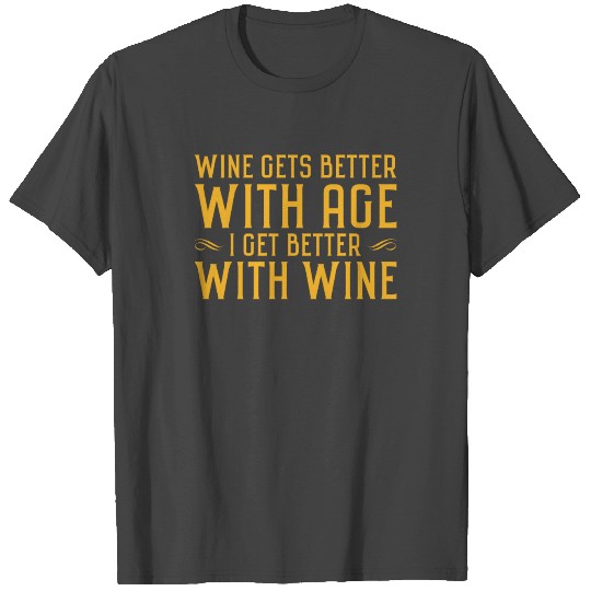 Wine gets better with age I get better with wine T Shirts
