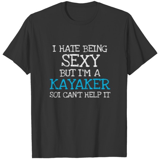 I Hate Being Sexy But Im A Kayaker Soi Cant T-shirt