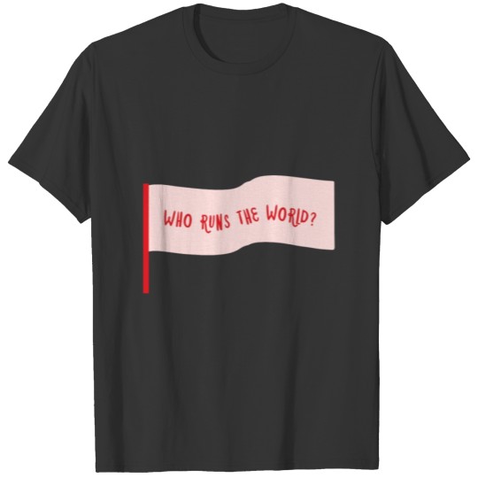 Who runs the world? Girls of course! T-shirt