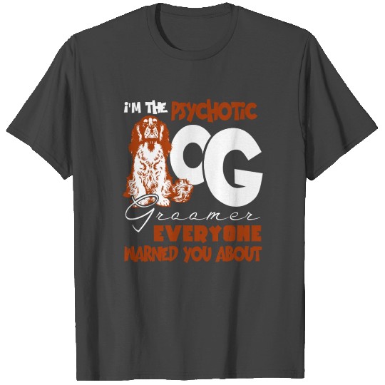 I'm The Psychotic Dog Groomer T Shirts, Pet T Shirts