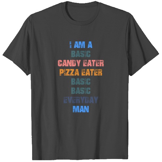 I am a basic candy eater pizza eater basic basic T Shirts