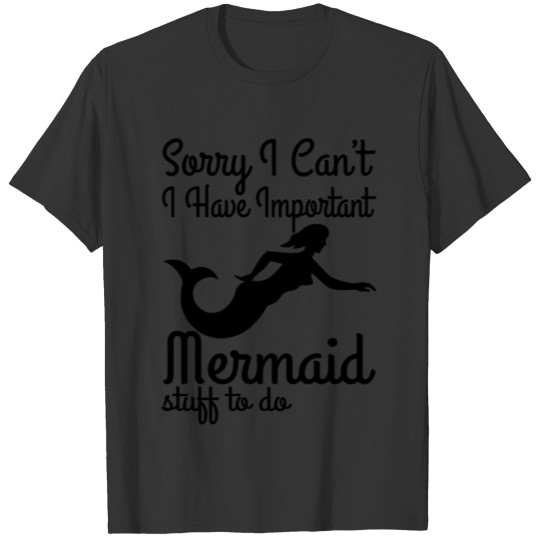Sorry I Can't I Have Important Mermaid Stuff To Do T-shirt