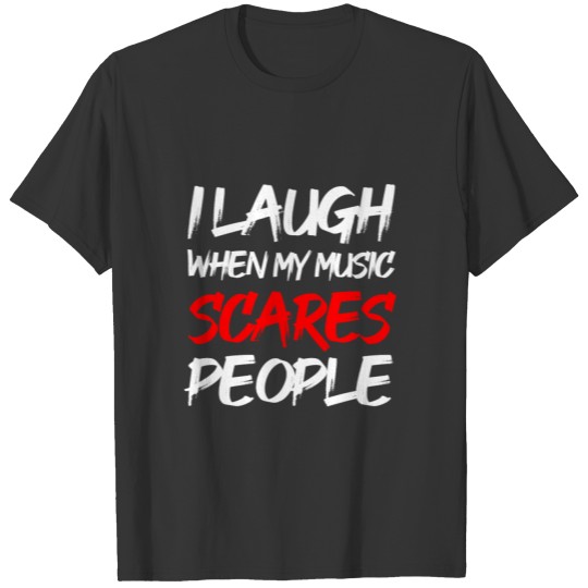 I LAUGH WHEN MY MUSIC SCARES PEOPLE (BEST DRESS) T-shirt