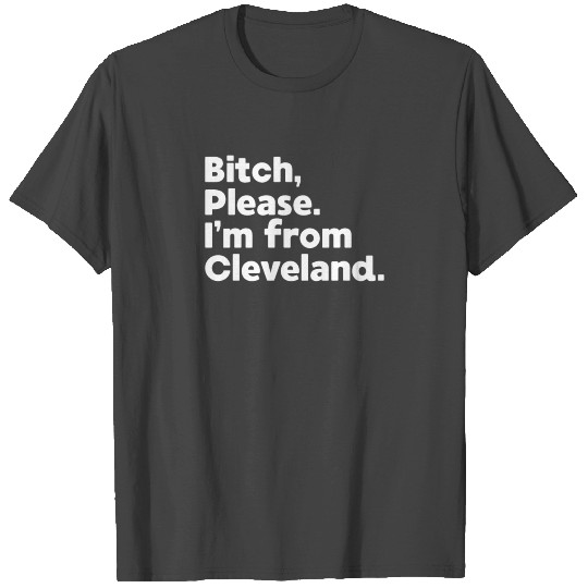 Bitch Please I'm From Cleveland Ohio OH Native T Shirts