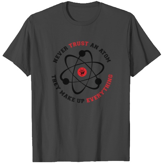 Never Trust an Atom They Make Up Everything T Shirts