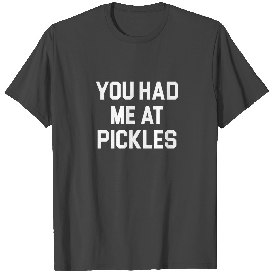 You Had Me At Pickles T Shirts funny saying pickle