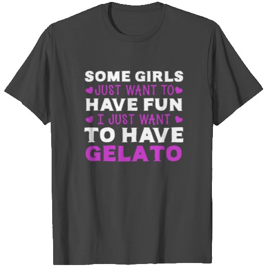 Some Girls Have Fun I Just Want Gelato T Shirts