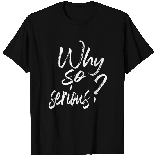 WHY SO SERIOUS T Shirts