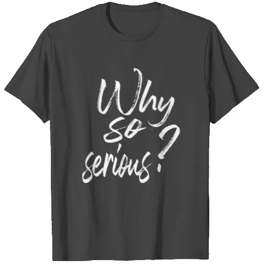 WHY SO SERIOUS T Shirts