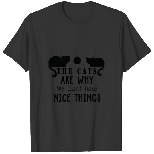 The Cats Are Why We Can't Have Nice Things T-shirt