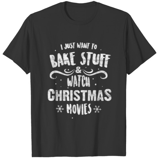 I Just Want To Bake Stuff And Watch Christmas T-shirt
