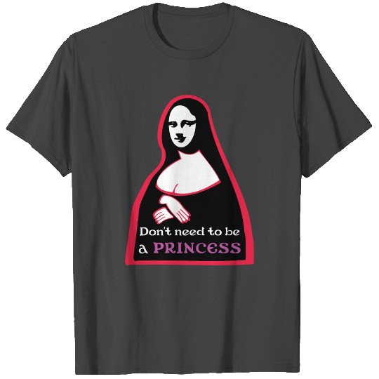 Mona Lisa pop art "Don't need to be a PRINCESS" T Shirts
