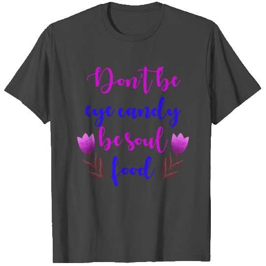 Don't be eye candy, be soul food. Girl power T Shirts