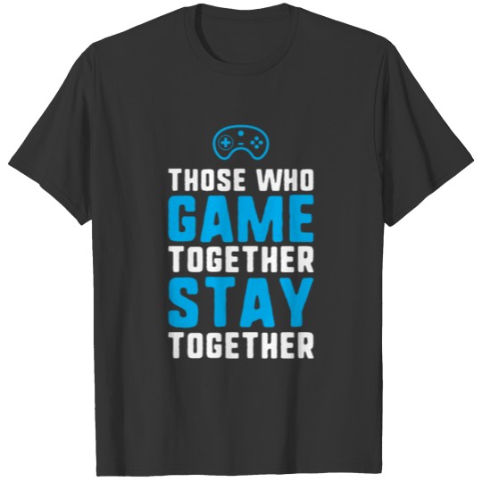 Those who game together stay together gaming T-shirt