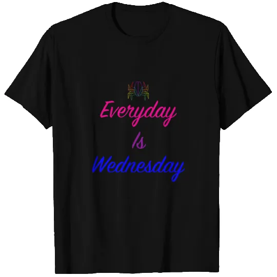Everyday is Wednesday T Shirts