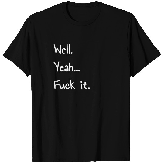 Well. Yeah... Fuck it. Funny design T Shirts