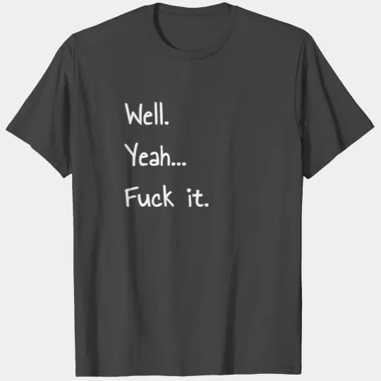 Well. Yeah... Fuck it. Funny design T Shirts