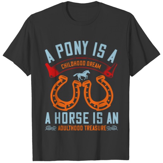A pony is a childhood dream A horse is an adultho T-shirt
