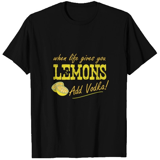 When Life Gives You Lemons Add Vodka T Shirts