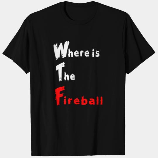 where is the fireball T Shirts Where is the fireball
