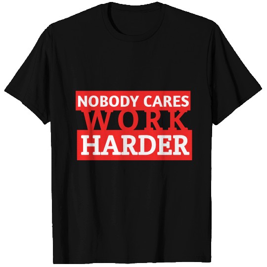 Nobody Cares Work Harder T Shirts