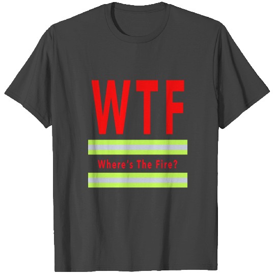 WTF T Shirts Where's the fire gift for firefighter