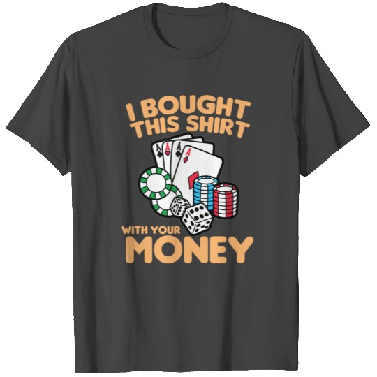 I BOUGHT THIS T Shirts WITH YOUR MONEY Poker Money