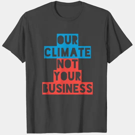 OUR CLIMATE NOT YOUR BUSINESS T Shirts