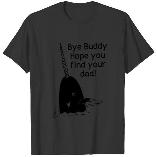 Bye Buddy Hope you find your dad T-shirt