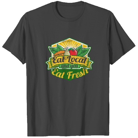 Eat Local And You Eat Fresh Local Farmers Market T Shirts