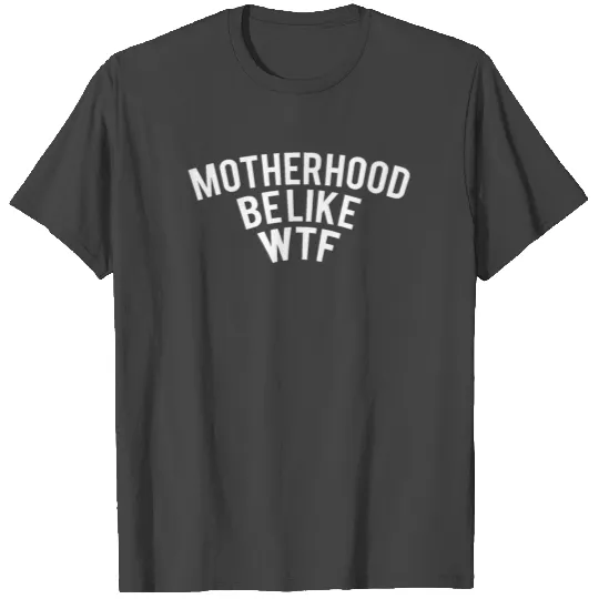 Clever Gift Motherhood Be Like WTF T Shirts