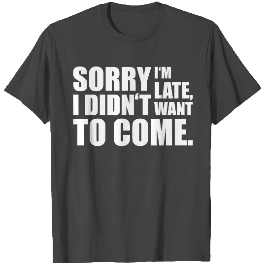 SORRY I'M LATE. I DIDN'T WANT TO COME. gift idea T Shirts
