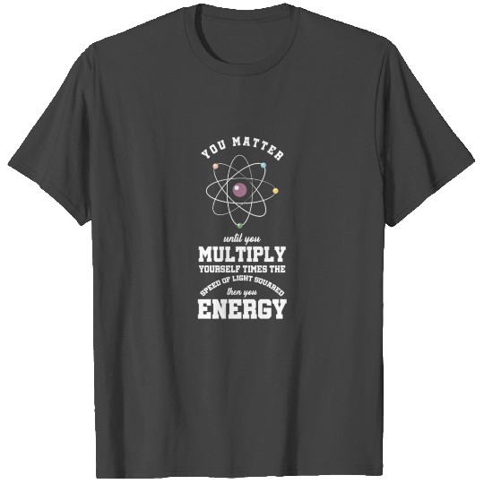 You Matter Until You Multiply Yourself Science T Shirts