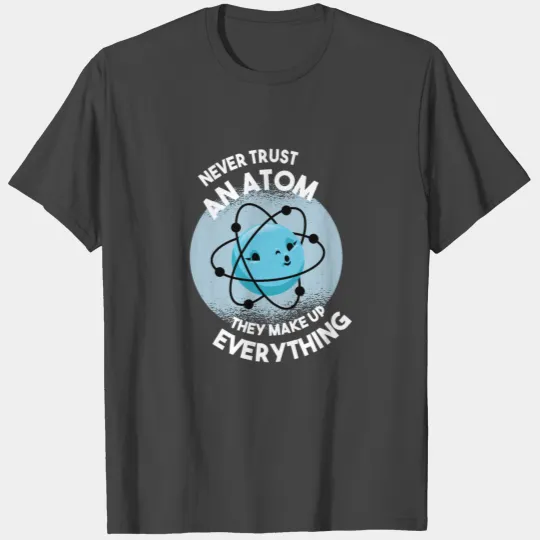 Never trust an atom they make up everything T Shirts