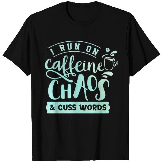I Run On Caffeine, Chaos, and Cuss Words Coffee T Shirts