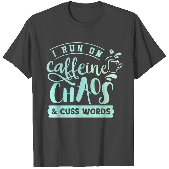 I Run On Caffeine, Chaos, and Cuss Words Coffee T Shirts