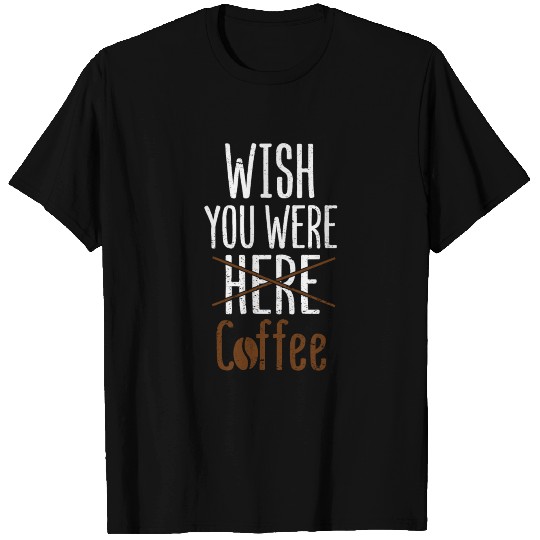 wish you were here coffee T Shirts