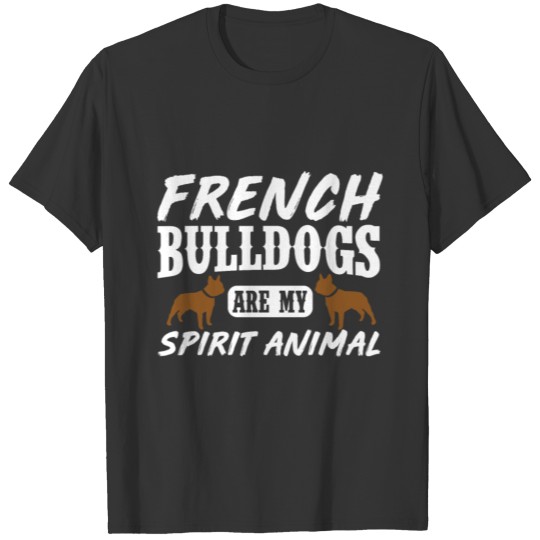 French Bulldogs are my spirit animal T-shirt